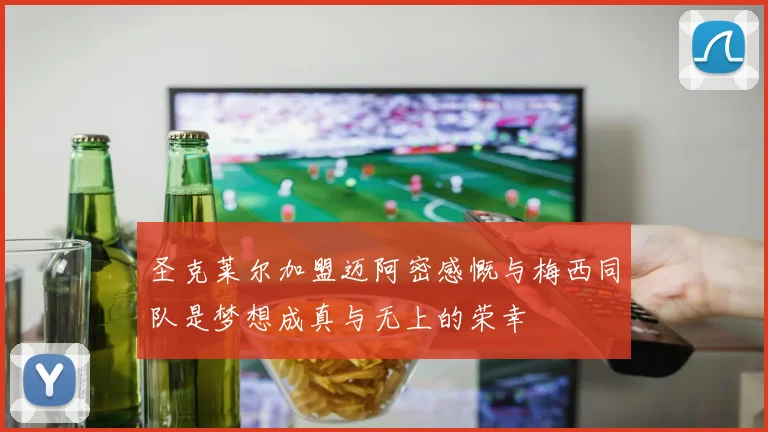 圣克莱尔加盟迈阿密感慨与梅西同队是梦想成真与无上的荣幸