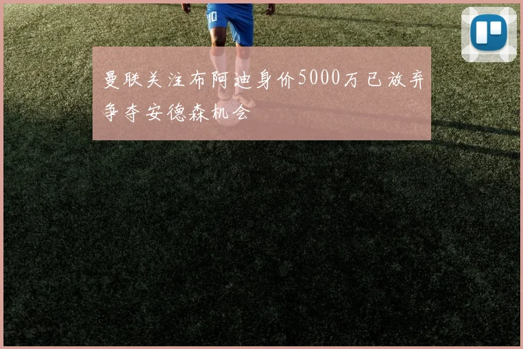 曼联关注布阿迪身价5000万已放弃争夺安德森机会