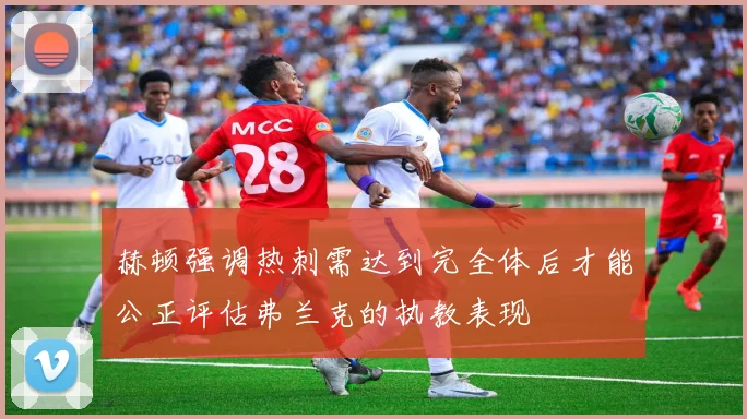 赫顿强调热刺需达到完全体后才能公正评估弗兰克的执教表现