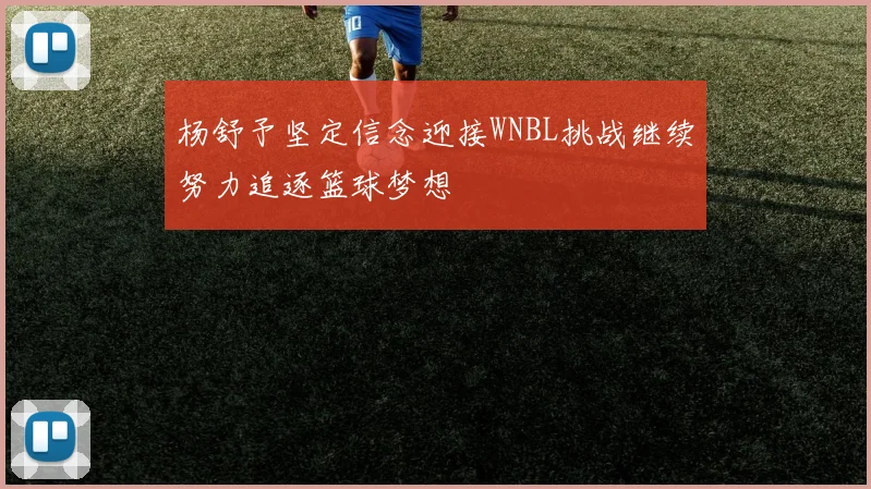 杨舒予坚定信念迎接WNBL挑战继续努力追逐篮球梦想