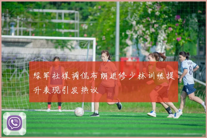 绿军社媒调侃布朗进修少林训练提升表现引发热议