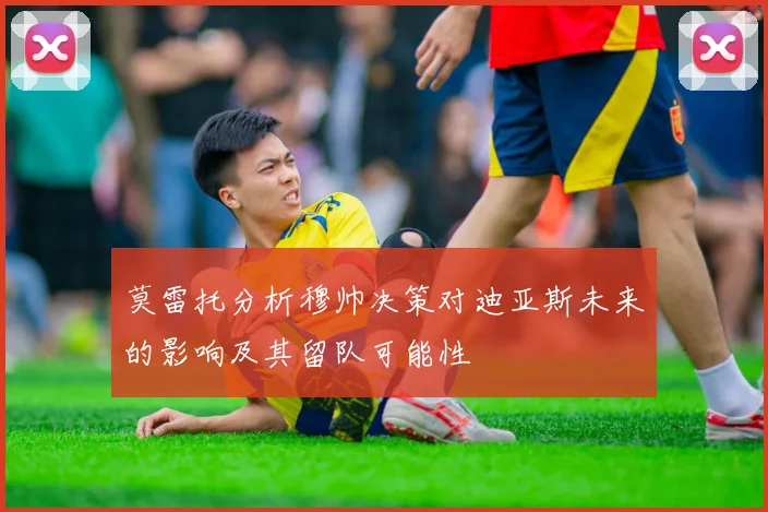 莫雷托分析穆帅决策对迪亚斯未来的影响及其留队可能性