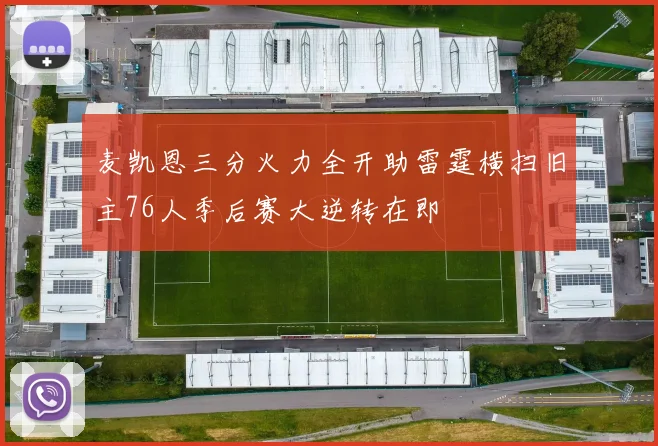 麦凯恩三分火力全开助雷霆横扫旧主76人季后赛大逆转在即
