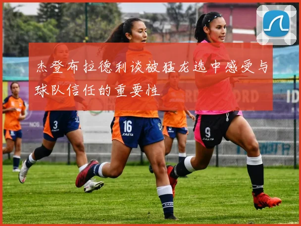 杰登布拉德利谈被猛龙选中感受与球队信任的重要性