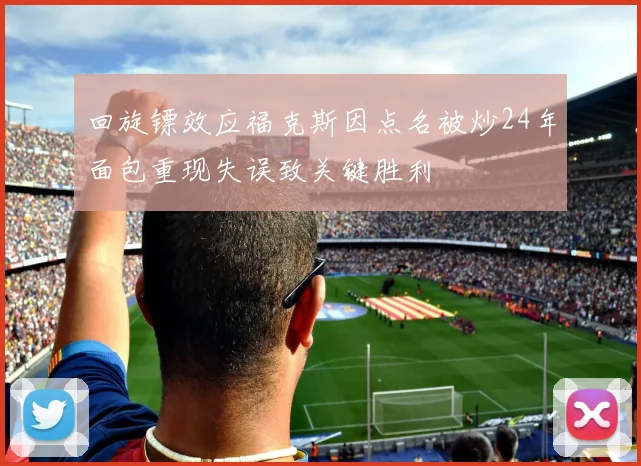 回旋镖效应福克斯因点名被炒24年面包重现失误致关键胜利
